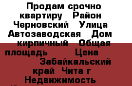 Продам срочно квартиру › Район ­ Черновский › Улица ­ Автозаводская › Дом ­ кирпичный › Общая площадь ­ 44 › Цена ­ 1 600 000 - Забайкальский край, Чита г. Недвижимость » Квартиры продажа   . Забайкальский край